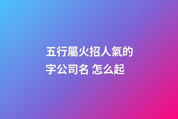 五行屬火招人氣的字公司名 怎么起